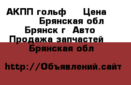 АКПП гольф 3 › Цена ­ 20 000 - Брянская обл., Брянск г. Авто » Продажа запчастей   . Брянская обл.